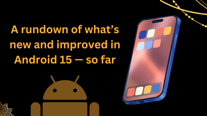 A rundown of what’s new and improved in Android 15 — so far